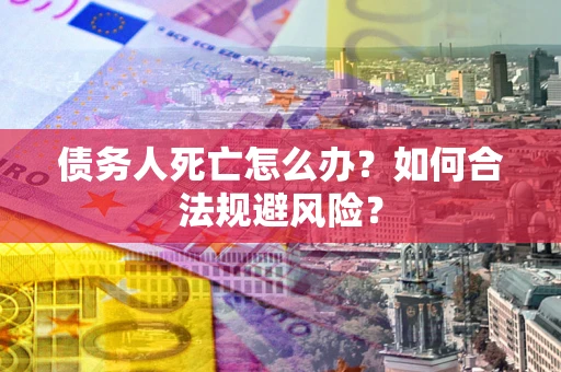 武汉债务人死亡怎么办？如何合法规避风险？