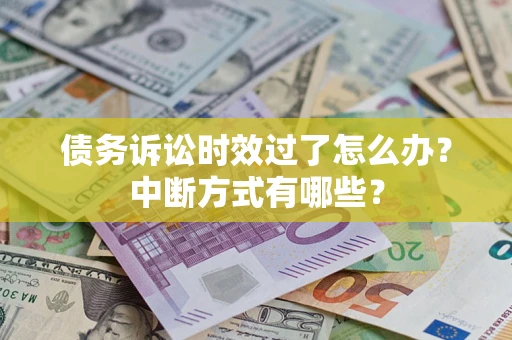 武汉债务诉讼时效过了怎么办？中断方式有哪些？