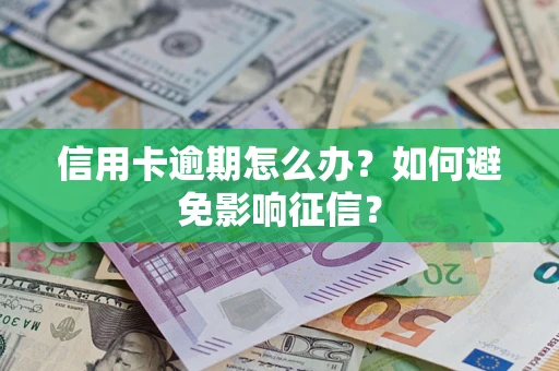 武汉信用卡逾期怎么办？如何避免影响征信？