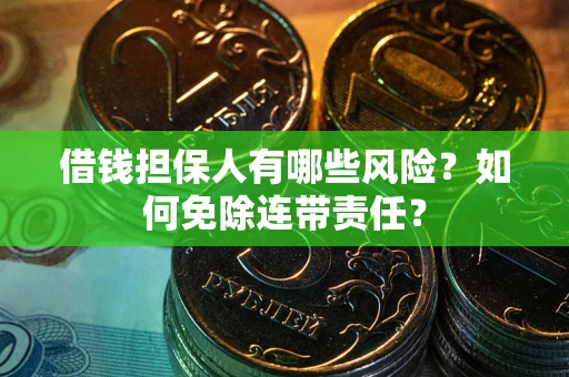 武汉借钱担保人有哪些风险？如何免除连带责任？
