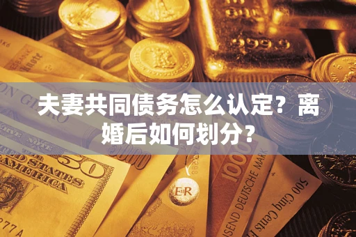 武汉夫妻共同债务怎么认定？离婚后如何划分？