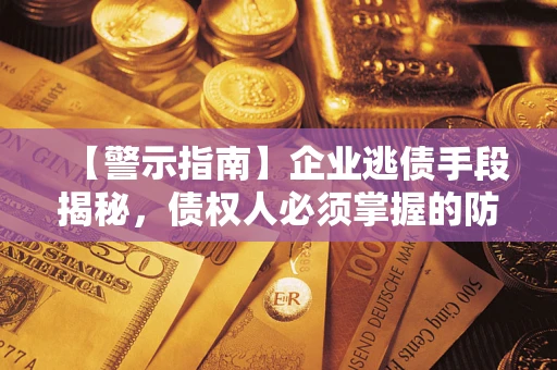 武汉【警示指南】企业逃债手段揭秘，债权人必须掌握的防坑宝典