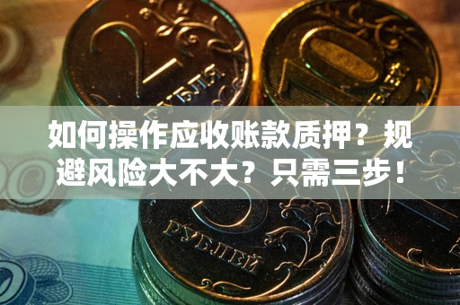 武汉如何操作应收账款质押？规避风险大不大？只需三步！