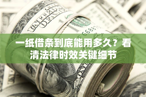 武汉一纸借条到底能用多久？看清法律时效关键细节