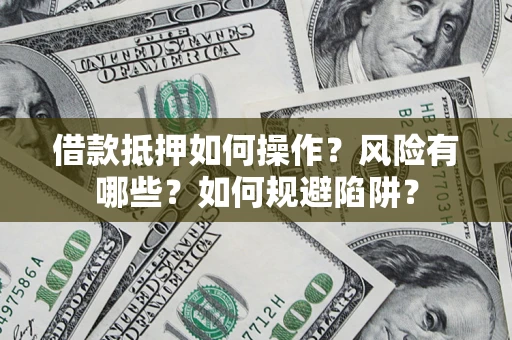 武汉借款抵押如何操作?风险有哪些?如何规避陷阱? 武汉借款抵押如何操作?风险有哪些?如何规避陷阱?