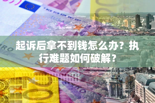 武汉起诉后拿不到钱怎么办？执行难题如何破解？
