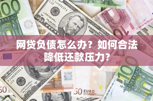 武汉网贷负债怎么办？如何合法降低还款压力？