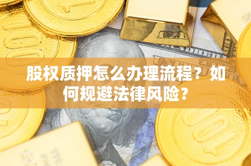 武汉股权质押怎么办理流程？如何规避法律风险？