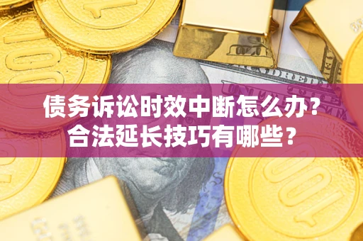 武汉债务诉讼时效中断怎么办？合法延长技巧有哪些？