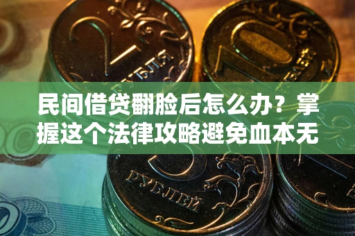 武汉民间借贷翻脸后怎么办？掌握这个法律攻略避免血本无归