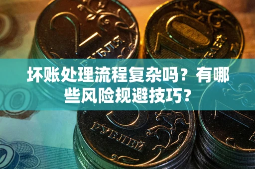 武汉坏账处理流程复杂吗？有哪些风险规避技巧？