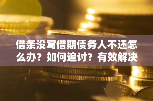 武汉借条没写借期债务人不还怎么办？如何追讨？有效解决方案！