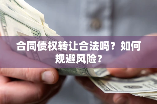 武汉合同债权转让合法吗？如何规避风险？