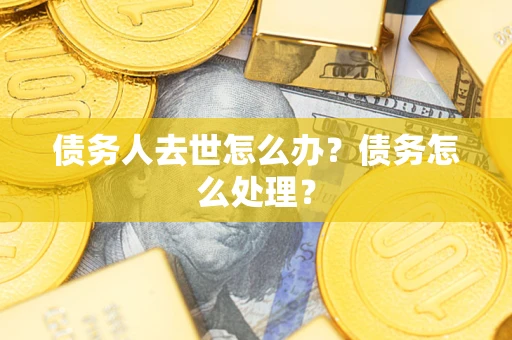 武汉债务人去世怎么办？债务怎么处理？