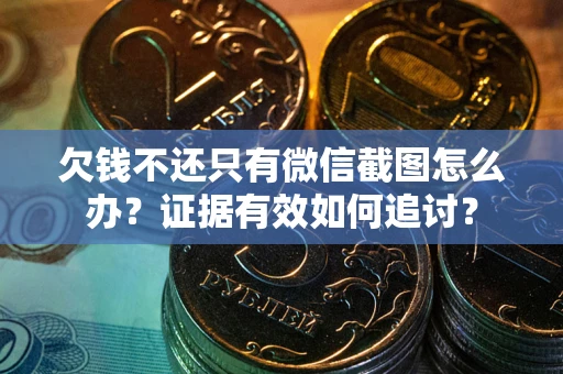 武汉欠钱不还只有微信截图怎么办？证据有效如何追讨？