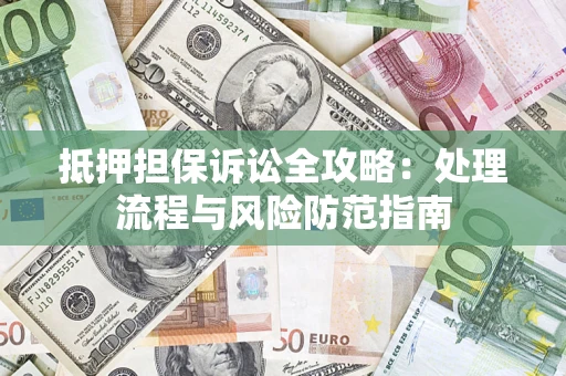 武汉抵押担保诉讼全攻略：处理流程与风险防范指南