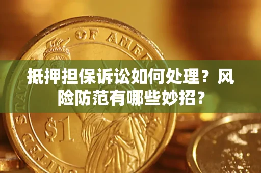武汉抵押担保诉讼如何处理？风险防范有哪些妙招？