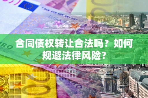 武汉合同债权转让合法吗？如何规避法律风险？