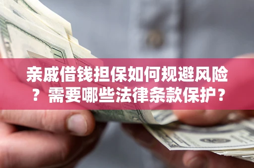 武汉亲戚借钱担保如何规避风险？需要哪些法律条款保护？