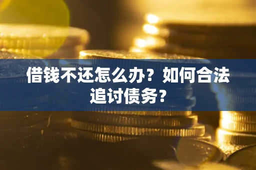 武汉借钱不还怎么办？如何合法追讨债务？