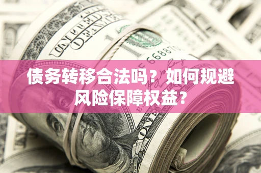 武汉债务转移合法吗？如何规避风险保障权益？