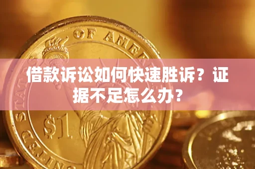 武汉借款诉讼如何快速胜诉？证据不足怎么办？