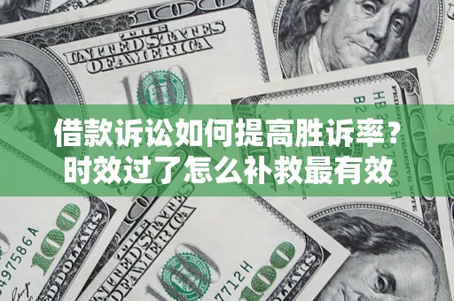 武汉借款诉讼如何提高胜诉率？时效过了怎么补救最有效