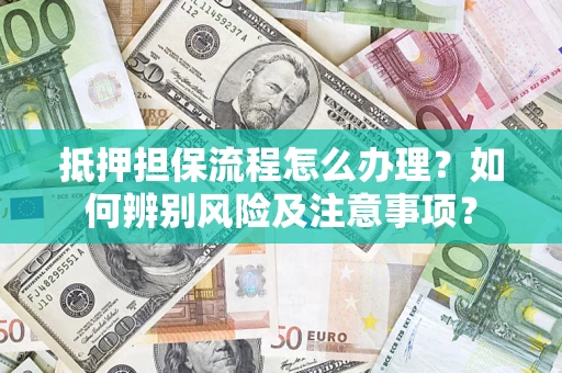 武汉抵押担保流程怎么办理？如何辨别风险及注意事项？