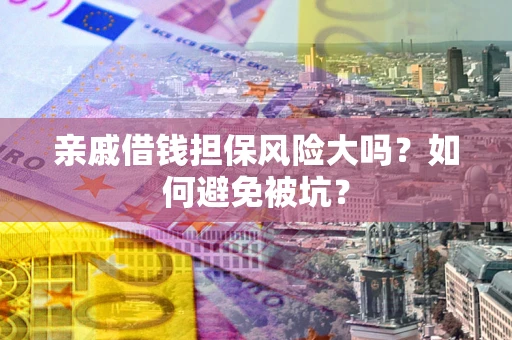 武汉亲戚借钱担保风险大吗？如何避免被坑？
