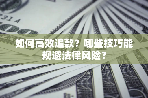 武汉如何高效追款？哪些技巧能规避法律风险？