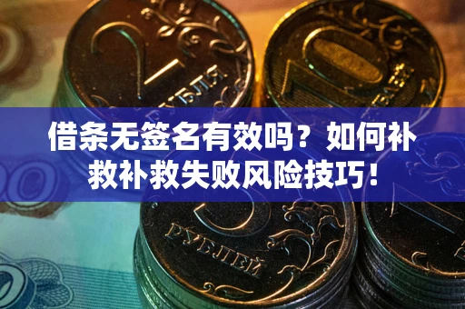 武汉借条无签名有效吗？如何补救补救失败风险技巧！