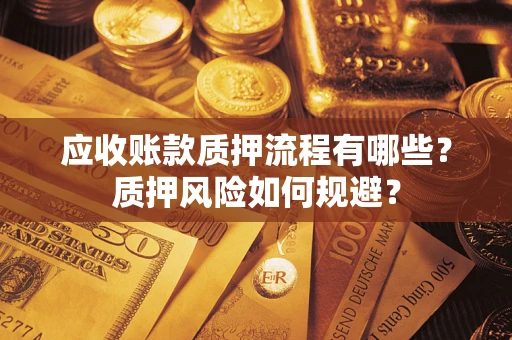 武汉应收账款质押流程有哪些？质押风险如何规避？