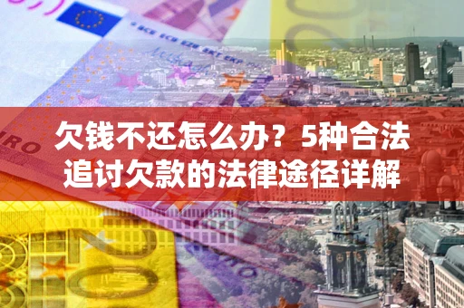 武汉欠钱不还怎么办？5种合法追讨欠款的法律途径详解