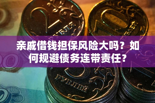 武汉亲戚借钱担保风险大吗？如何规避债务连带责任？