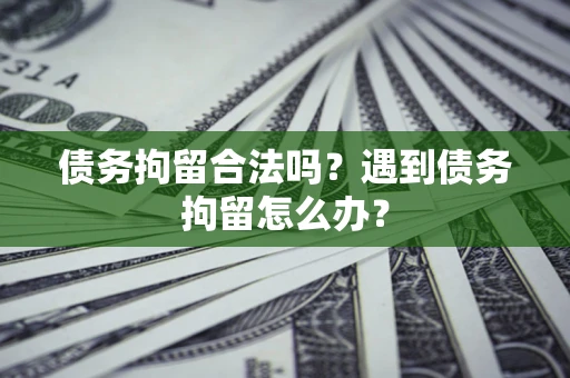 武汉债务拘留合法吗？遇到债务拘留怎么办？