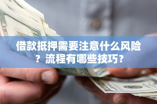 武汉借款抵押需要注意什么风险？流程有哪些技巧？