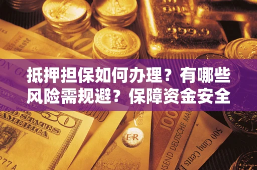 武汉抵押担保如何办理？有哪些风险需规避？保障资金安全