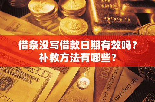 武汉借条没写借款日期有效吗?补救方法有哪些? 武汉借条没写借款日期有效吗?补救方法有哪些?