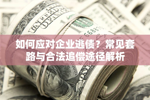 武汉如何应对企业逃债？常见套路与合法追偿途径解析