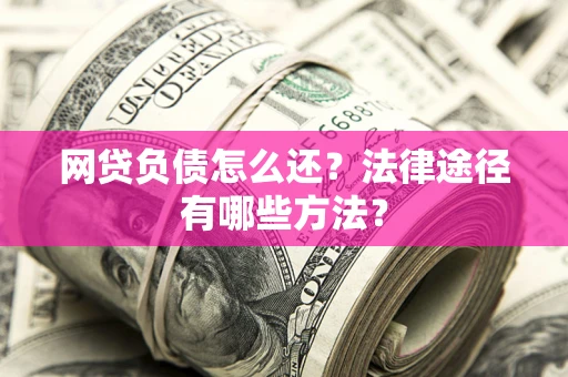 武汉网贷负债怎么还？法律途径有哪些方法？