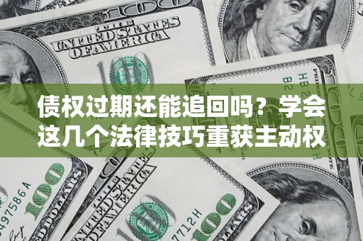 武汉债权过期还能追回吗？学会这几个法律技巧重获主动权
