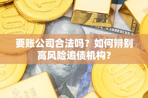 武汉要账公司合法吗？如何辨别高风险追债机构？