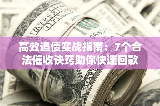武汉高效追债实战指南：7个合法催收诀窍助你快速回款