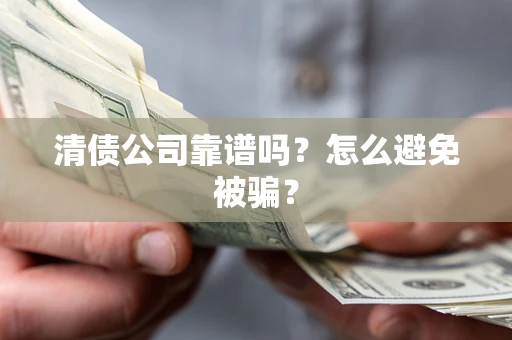 武汉清债公司靠谱吗？怎么避免被骗？