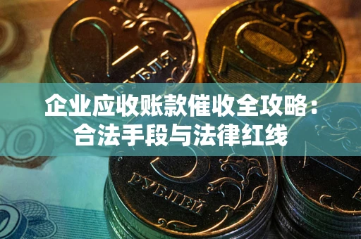 武汉企业应收账款催收全攻略：合法手段与法律红线