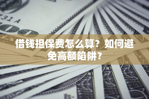武汉借钱担保费怎么算？如何避免高额陷阱？