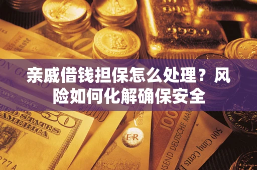 武汉亲戚借钱担保怎么处理？风险如何化解确保安全