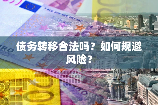 武汉债务转移合法吗？如何规避风险？