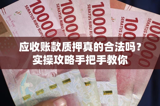 武汉应收账款质押真的合法吗？实操攻略手把手教你