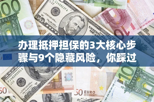 武汉办理抵押担保的3大核心步骤与9个隐藏风险，你踩过哪个坑？